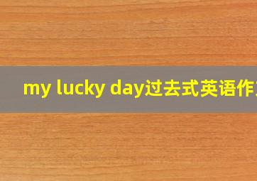 my lucky day过去式英语作文